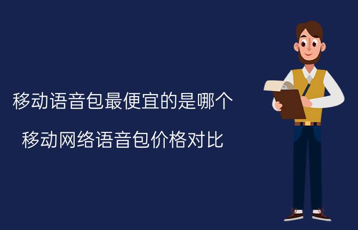 移动语音包最便宜的是哪个 移动网络语音包价格对比